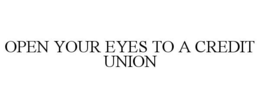 OPEN YOUR EYES TO A CREDIT UNION trademark