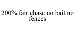 200% FAIR CHASE NO BAIT NO FENCES trademark