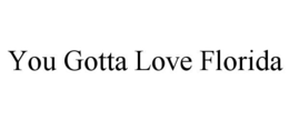 YOU GOTTA LOVE FLORIDA trademark