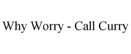 WHY WORRY - CALL CURRY trademark