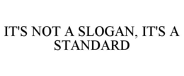 IT'S NOT A SLOGAN, IT'S A STANDARD trademark