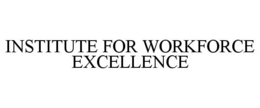 INSTITUTE FOR WORKFORCE EXCELLENCE trademark