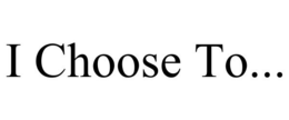 I CHOOSE TO... trademark