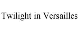 TWILIGHT IN VERSAILLES trademark