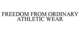 FREEDOM FROM ORDINARY ATHLETIC WEAR trademark