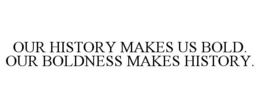 OUR HISTORY MAKES US BOLD. OUR BOLDNESS MAKES HISTORY. trademark