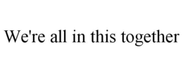 WE'RE ALL IN THIS TOGETHER trademark