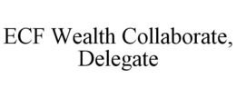 ECF WEALTH COLLABORATE, DELEGATE trademark