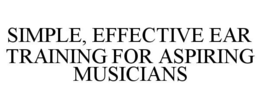 SIMPLE, EFFECTIVE EAR TRAINING FOR ASPIRING MUSICIANS trademark