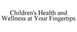 CHILDREN'S HEALTH AND WELLNESS AT YOUR FINGERTIPS trademark