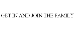GET IN AND JOIN THE FAMILY trademark