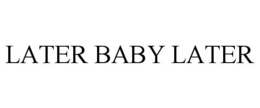 LATER BABY LATER trademark