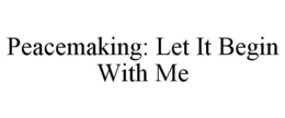 PEACEMAKING: LET IT BEGIN WITH ME trademark