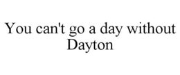 YOU CAN'T GO A DAY WITHOUT DAYTON trademark