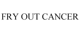 FRY OUT CANCER trademark