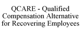 QCARE - QUALIFIED COMPENSATION ALTERNATIVE FOR RECOVERING EMPLOYEES trademark