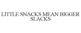 LITTLE SNACKS MEAN BIGGER SLACKS trademark