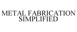 METAL FABRICATION SIMPLIFIED trademark