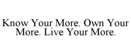 KNOW YOUR MORE. OWN YOUR MORE. LIVE YOUR MORE. trademark