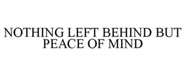 NOTHING LEFT BEHIND BUT PEACE OF MIND trademark