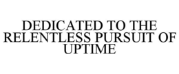 DEDICATED TO THE RELENTLESS PURSUIT OF UPTIME trademark