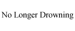 NO LONGER DROWNING trademark