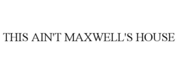 THIS AIN'T MAXWELL'S HOUSE trademark