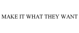 MAKE IT WHAT THEY WANT trademark