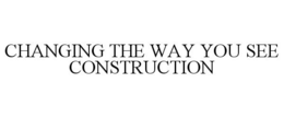 CHANGING THE WAY YOU SEE CONSTRUCTION trademark