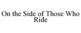 ON THE SIDE OF THOSE WHO RIDE trademark