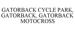 GATORBACK CYCLE PARK, GATORBACK, GATORBACK MOTOCROSS trademark