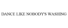 DANCE LIKE NOBODY'S WASHING trademark