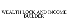 WEALTH LOCK AND INCOME BUILDER trademark