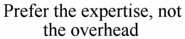 PREFER THE EXPERTISE, NOT THE OVERHEAD trademark