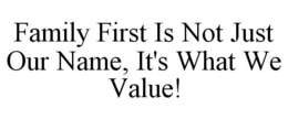 FAMILY FIRST IS NOT JUST OUR NAME, IT'S WHAT WE VALUE! trademark