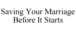 SAVING YOUR MARRIAGE BEFORE IT STARTS trademark