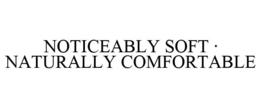 NOTICEABLY SOFT.  NATURALLY COMFORTABLE trademark