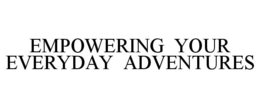 EMPOWERING YOUR EVERYDAY ADVENTURES trademark