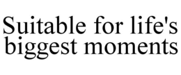 SUITABLE FOR LIFE'S BIGGEST MOMENTS trademark