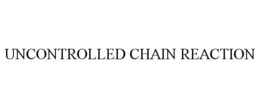UNCONTROLLED CHAIN REACTION trademark