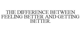 THE DIFFERENCE BETWEEN FEELING BETTER AND GETTING BETTER. trademark