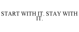 START WITH IT. STAY WITH IT. trademark