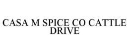 CASA M SPICE CO CATTLE DRIVE trademark