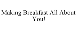 MAKING BREAKFAST ALL ABOUT YOU! trademark