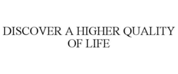 DISCOVER A HIGHER QUALITY OF LIFE trademark