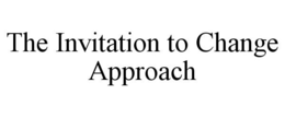 THE INVITATION TO CHANGE APPROACH trademark