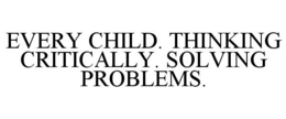 EVERY CHILD. THINKING CRITICALLY. SOLVING PROBLEMS. trademark