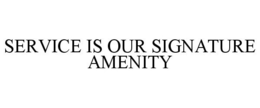 SERVICE IS OUR SIGNATURE AMENITY trademark
