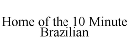 HOME OF THE 10 MINUTE BRAZILIAN trademark