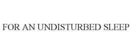 FOR AN UNDISTURBED SLEEP trademark